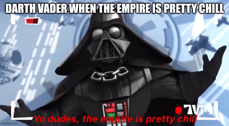 This is so me when the Empire is pretty chill | DARTH VADER WHEN THE EMPIRE IS PRETTY CHILL | image tagged in yo dudes the empire is pretty chill | made w/ Imgflip meme maker
