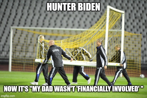 Moving Goal Posts | HUNTER BIDEN; NOW IT'S "MY DAD WASN'T 'FINANCIALLY INVOLVED' " | image tagged in moving goal posts | made w/ Imgflip meme maker