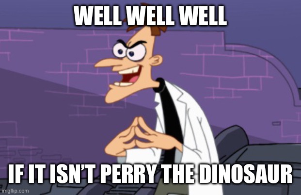 Doofenshmirtz | WELL WELL WELL IF IT ISN’T PERRY THE DINOSAUR | image tagged in doofenshmirtz | made w/ Imgflip meme maker