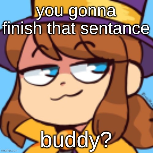 hat kid smug | you gonna finish that sentance buddy? | image tagged in hat kid smug | made w/ Imgflip meme maker