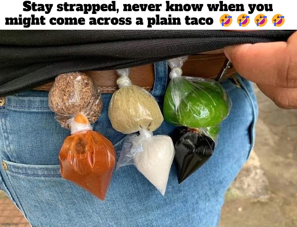 Stay strapped, never know when you might come across a plain taco! | Stay strapped, never know when you might come across a plain taco 🤣🤣🤣🤣 | image tagged in tacos,plain tacos,mexican food,happy mexican,spice,funny | made w/ Imgflip meme maker