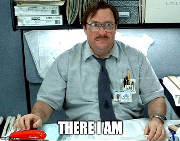 I Was Told There Would Be Meme | THERE I AM | image tagged in memes,i was told there would be | made w/ Imgflip meme maker