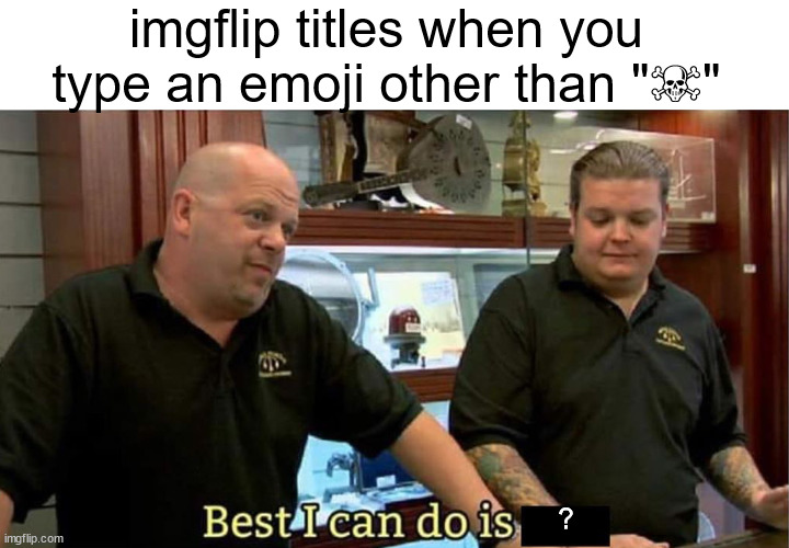 fr ☠ | imgflip titles when you type an emoji other than "☠"; ? | image tagged in best i can do | made w/ Imgflip meme maker