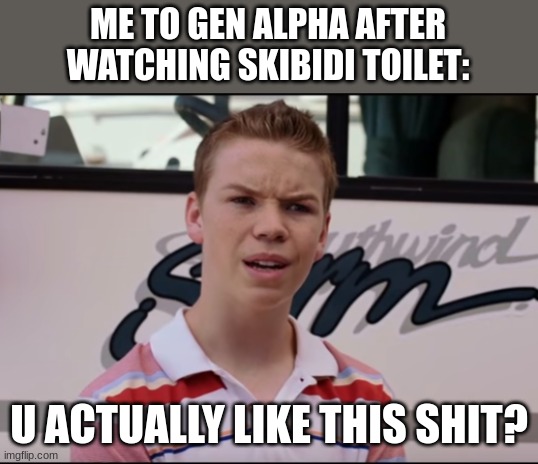 bro who tf likes skibidi toilet | ME TO GEN ALPHA AFTER WATCHING SKIBIDI TOILET:; U ACTUALLY LIKE THIS SHIT? | image tagged in you guys are getting paid | made w/ Imgflip meme maker