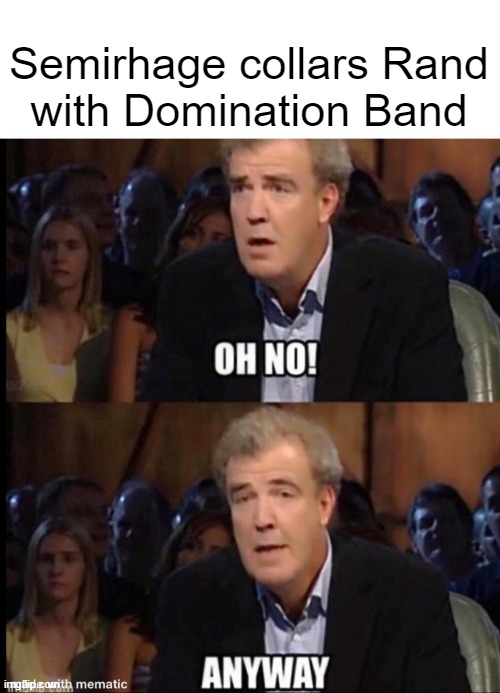 Oh no anyway | Semirhage collars Rand
with Domination Band | image tagged in oh no anyway | made w/ Imgflip meme maker