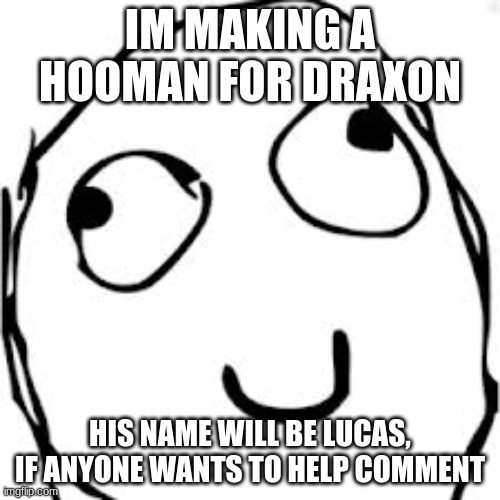 Derp | IM MAKING A HOOMAN FOR DRAXON; HIS NAME WILL BE LUCAS, IF ANYONE WANTS TO HELP COMMENT | image tagged in memes,derp | made w/ Imgflip meme maker