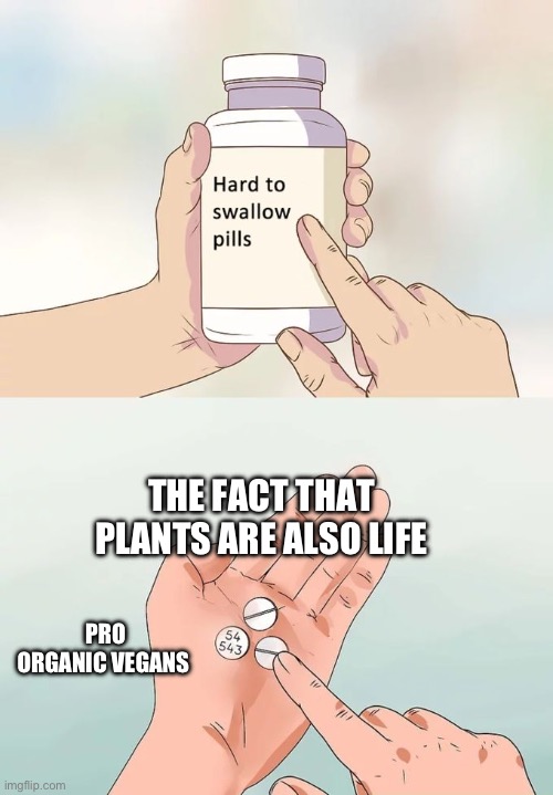 Hard To Swallow Pills | THE FACT THAT PLANTS ARE ALSO LIFE; PRO ORGANIC VEGANS | image tagged in memes,hard to swallow pills | made w/ Imgflip meme maker