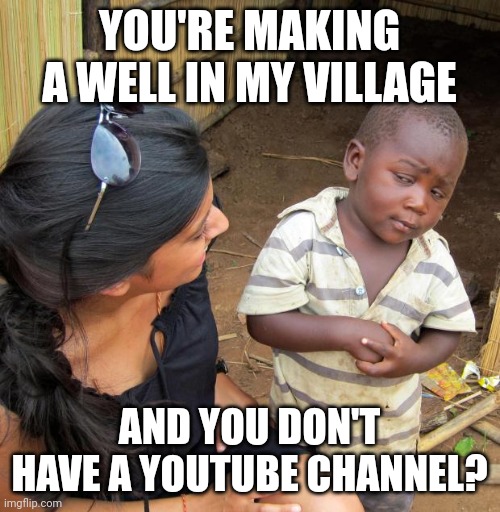 3rd World Sceptical Child | YOU'RE MAKING A WELL IN MY VILLAGE; AND YOU DON'T HAVE A YOUTUBE CHANNEL? | image tagged in 3rd world sceptical child | made w/ Imgflip meme maker