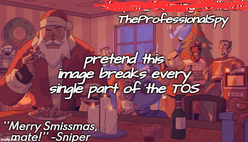 . | TheProfessionalSpy; pretend this image breaks every single part of the TOS | image tagged in sniper gaming smissmas temp | made w/ Imgflip meme maker