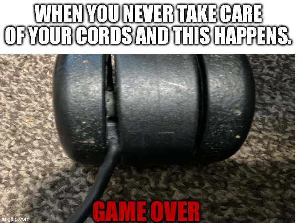 It’s stuck there forever! | WHEN YOU NEVER TAKE CARE OF YOUR CORDS AND THIS HAPPENS. GAME OVER | image tagged in funny memes,funny,unlucky | made w/ Imgflip meme maker