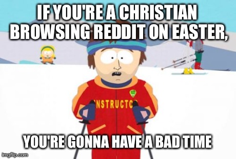 Super Cool Ski Instructor | IF YOU'RE A CHRISTIAN BROWSING REDDIT ON EASTER, YOU'RE GONNA HAVE A BAD TIME | image tagged in memes,super cool ski instructor,AdviceAnimals | made w/ Imgflip meme maker
