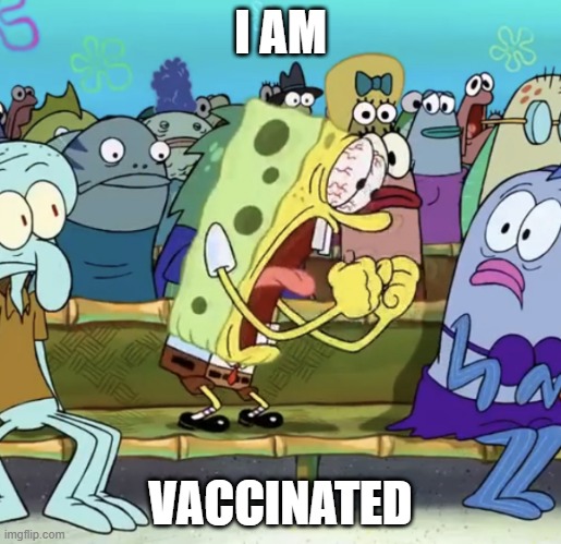 My meme, lol | I AM; VACCINATED | image tagged in spongebob yelling | made w/ Imgflip meme maker