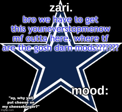 zari.'s Dallas Cowboys announcement temp | bro we have to get this youneverstopmenow mf outta here. where tf are the gosh darn mods??????? | image tagged in zari 's dallas cowboys announcement temp | made w/ Imgflip meme maker