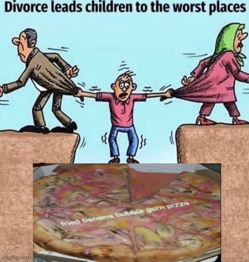 Fried banana bubble gum pizza | image tagged in divorce leads children to the worst places,fried banana bubble gum pizza,bubble gum,pizza,memes,cursed image | made w/ Imgflip meme maker