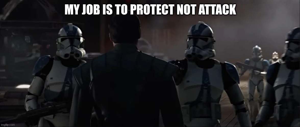 501st clone troopers | MY JOB IS TO PROTECT NOT ATTACK | image tagged in 501st clone troopers | made w/ Imgflip meme maker