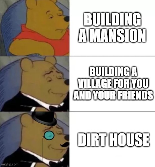 Fancy pooh | BUILDING A MANSION; BUILDING A VILLAGE FOR YOU AND YOUR FRIENDS; DIRT HOUSE | image tagged in fancy pooh | made w/ Imgflip meme maker