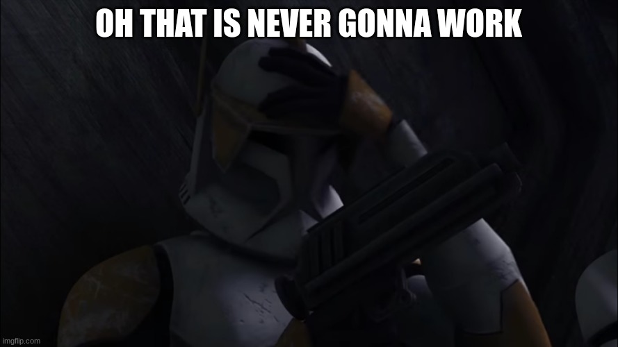 clone trooper cody | OH THAT IS NEVER GONNA WORK | image tagged in clone trooper cody | made w/ Imgflip meme maker