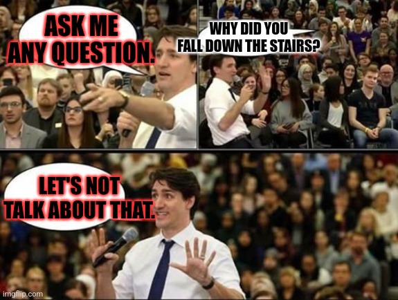 Justin Trudeau, SJW | ASK ME ANY QUESTION. WHY DID YOU FALL DOWN THE STAIRS? LET'S NOT TALK ABOUT THAT. | image tagged in justin trudeau sjw,fall down stairs | made w/ Imgflip meme maker