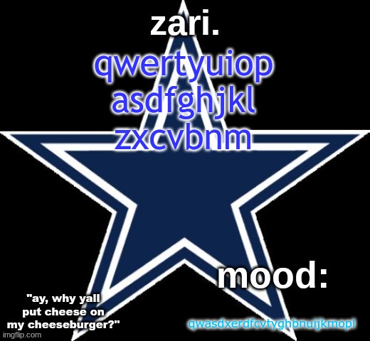 lkoipoiuytyuhjnmiuytrtrfghbnytrewq | qwertyuiop
asdfghjkl
zxcvbnm; qwasdxerdfcvtyghbnuijkmopl | image tagged in zari 's dallas cowboys announcement temp | made w/ Imgflip meme maker