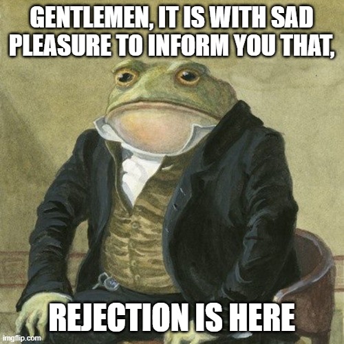 Gentlemen, it is with great pleasure to inform you that | GENTLEMEN, IT IS WITH SAD PLEASURE TO INFORM YOU THAT, REJECTION IS HERE | image tagged in gentlemen it is with great pleasure to inform you that | made w/ Imgflip meme maker