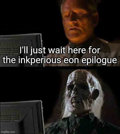 We do a little slandering (just a joke, don't start drama) | I'll just wait here for the inkperious eon epilogue | image tagged in memes,i'll just wait here | made w/ Imgflip meme maker