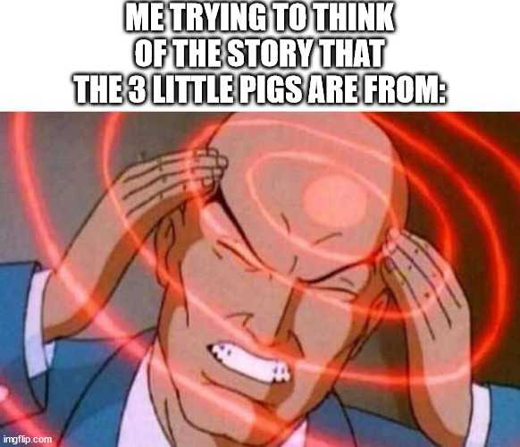still havent figured it out | ME TRYING TO THINK OF THE STORY THAT THE 3 LITTLE PIGS ARE FROM: | image tagged in anime guy brain waves | made w/ Imgflip meme maker