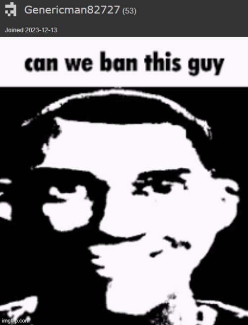 image tagged in can we ban this guy | made w/ Imgflip meme maker