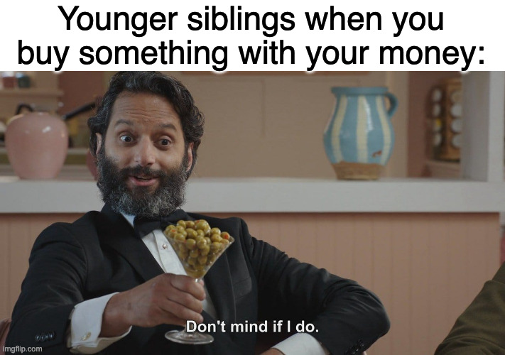 Your things? No. Our thing. | Younger siblings when you buy something with your money: | image tagged in don't mind if i do,siblings,relatable,memes,funny | made w/ Imgflip meme maker
