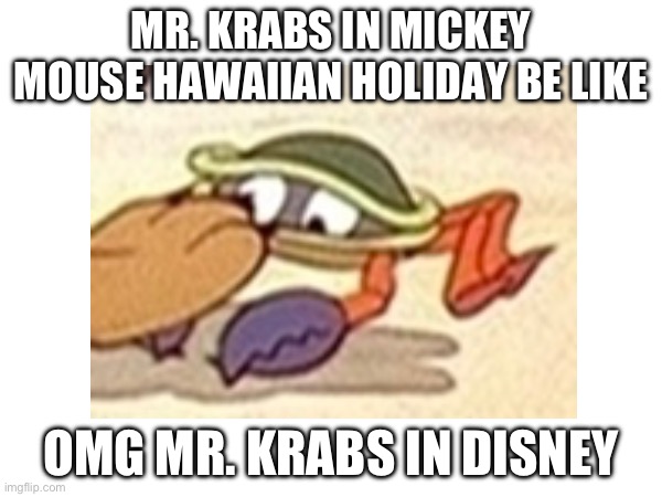 Mr. Krabs’ Appearance in Disney | MR. KRABS IN MICKEY MOUSE HAWAIIAN HOLIDAY BE LIKE; OMG MR. KRABS IN DISNEY | image tagged in memes | made w/ Imgflip meme maker