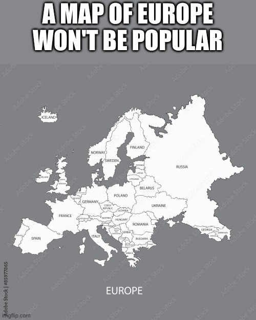 this is going to get 3 view and 3 upvotes just watch | A MAP OF EUROPE WON'T BE POPULAR | image tagged in europe | made w/ Imgflip meme maker
