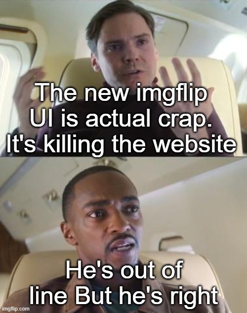 Anyone wanna argue with me? | The new imgflip UI is actual crap. It's killing the website; He's out of line But he's right | image tagged in out of line but he's right,memes,funny,lol,so true | made w/ Imgflip meme maker