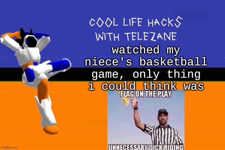 "Hop off my dick bro" The Game | watched my niece's basketball game, only thing i could think was | image tagged in cool life hacks with telezane | made w/ Imgflip meme maker