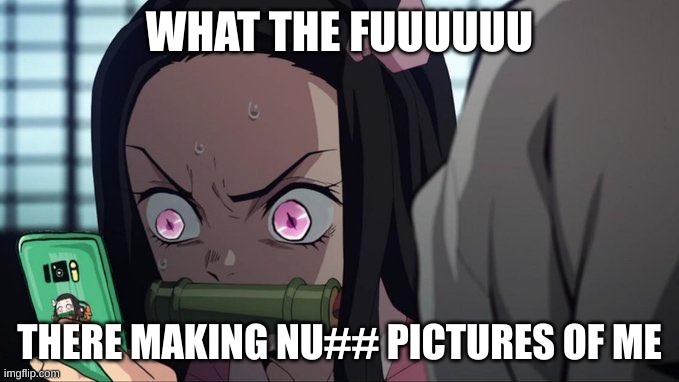 Nezuko phone | WHAT THE FUUUUUU; THERE MAKING NU## PICTURES OF ME | image tagged in nezuko phone | made w/ Imgflip meme maker