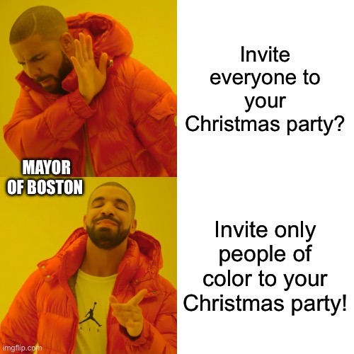 Asian female mayor of Boston wants “colored only” Christmas Party. | Invite everyone to your Christmas party? MAYOR OF BOSTON; Invite only people of color to your Christmas party! | image tagged in racism | made w/ Imgflip meme maker