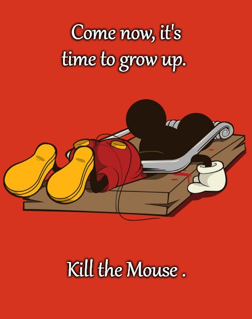 Branded Corp. | Come now, it's time to grow up. Kill the Mouse . | image tagged in funny memes,mouse,dank memes,dank | made w/ Imgflip meme maker