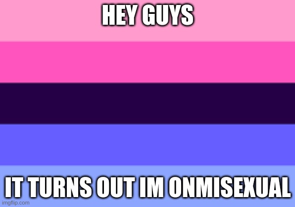 0_0 | HEY GUYS; IT TURNS OUT IM ONMISEXUAL | image tagged in omnisexual template | made w/ Imgflip meme maker