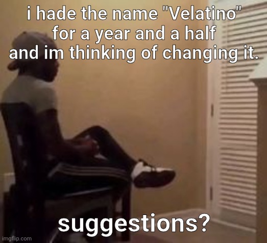 man | i hade the name "Velatino" for a year and a half and im thinking of changing it. suggestions? | image tagged in man | made w/ Imgflip meme maker