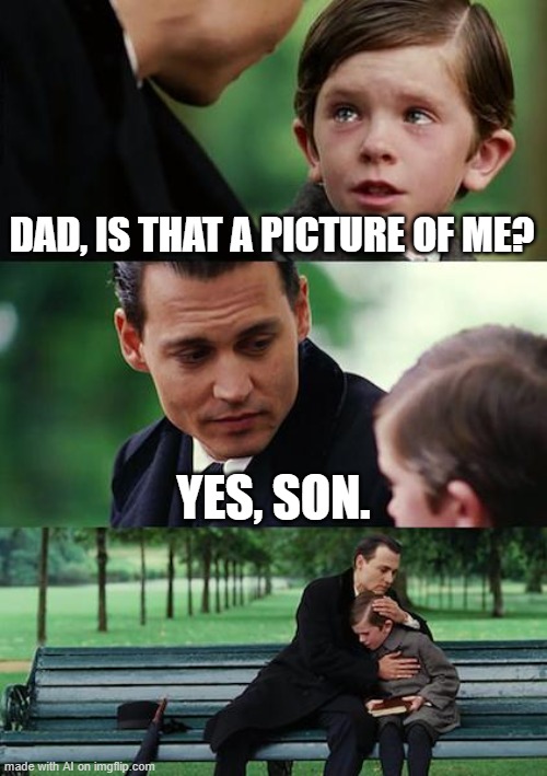 Finding Neverland Meme | DAD, IS THAT A PICTURE OF ME? YES, SON. | image tagged in finding neverland,yeah that makes sense,ai meme,not a meme | made w/ Imgflip meme maker