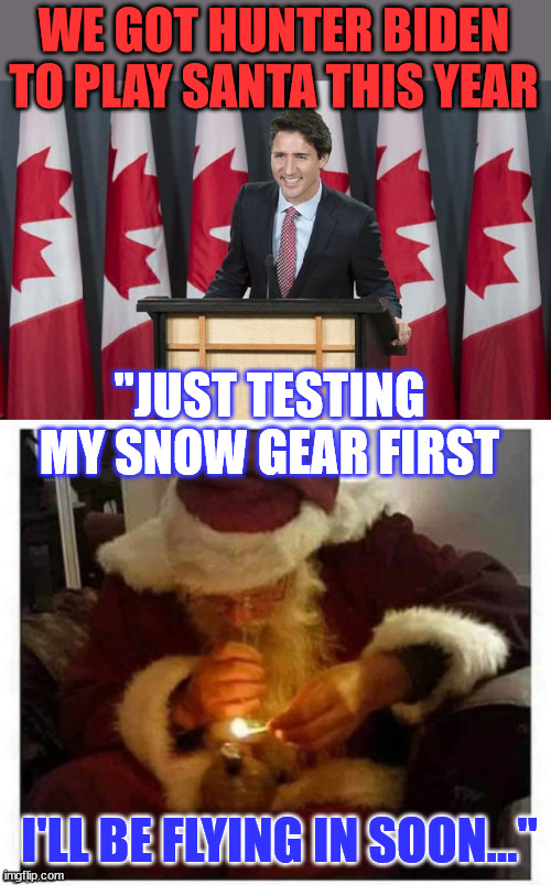 Hunter is an expert on the white stuff... | WE GOT HUNTER BIDEN TO PLAY SANTA THIS YEAR "JUST TESTING MY SNOW GEAR FIRST I'LL BE FLYING IN SOON..." | image tagged in justin trudeau,hunter biden,snow day | made w/ Imgflip meme maker