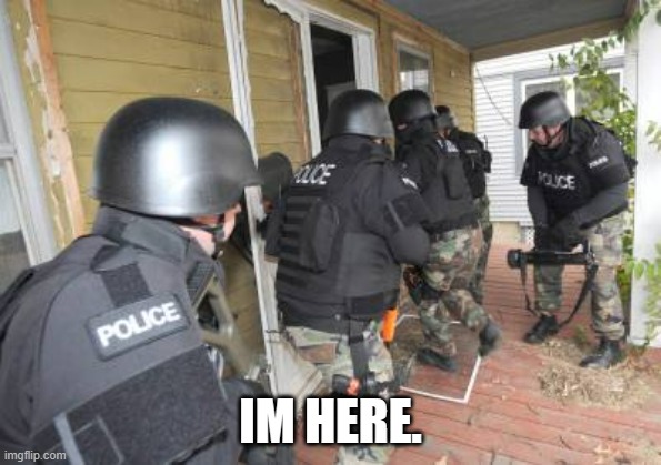 im here in Geneva city now. along with my squad. | IM HERE. | image tagged in swat team | made w/ Imgflip meme maker