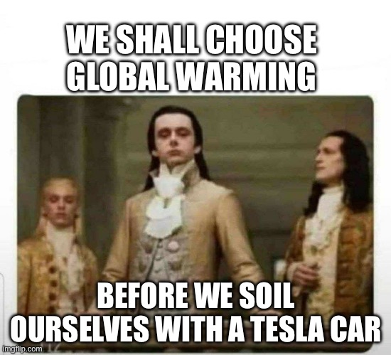 Tesla haters be like | WE SHALL CHOOSE GLOBAL WARMING; BEFORE WE SOIL OURSELVES WITH A TESLA CAR | image tagged in haughty renaissance men,tesla,tesla haters,climate change,memes | made w/ Imgflip meme maker
