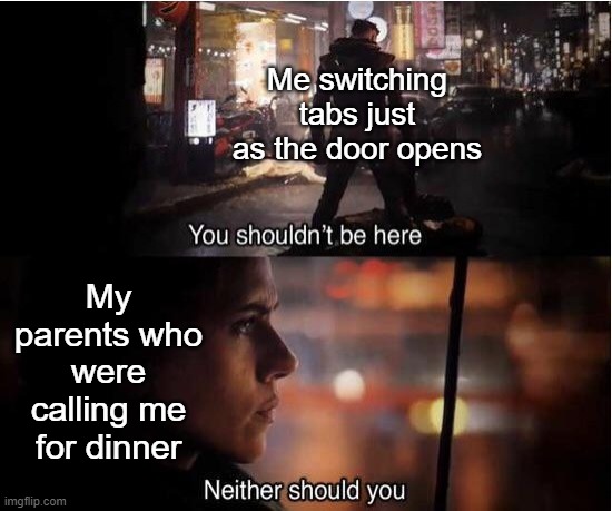 bro was caught lackin | Me switching tabs just as the door opens; My parents who were calling me for dinner | image tagged in you shouldn't be here neither should you,avengers,caught in 4k,sus,parents,memes | made w/ Imgflip meme maker