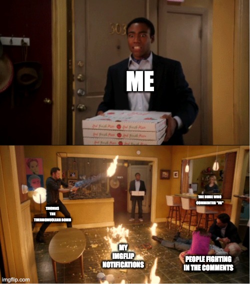 Community Fire Pizza Meme | ME; THE DUDE WHO COMMENTED "FR"; THOMAS THE THERMONUCLEAR BOMB; MY IMGFLIP NOTIFICATIONS; PEOPLE FIGHTING IN THE COMMENTS | image tagged in community fire pizza meme | made w/ Imgflip meme maker