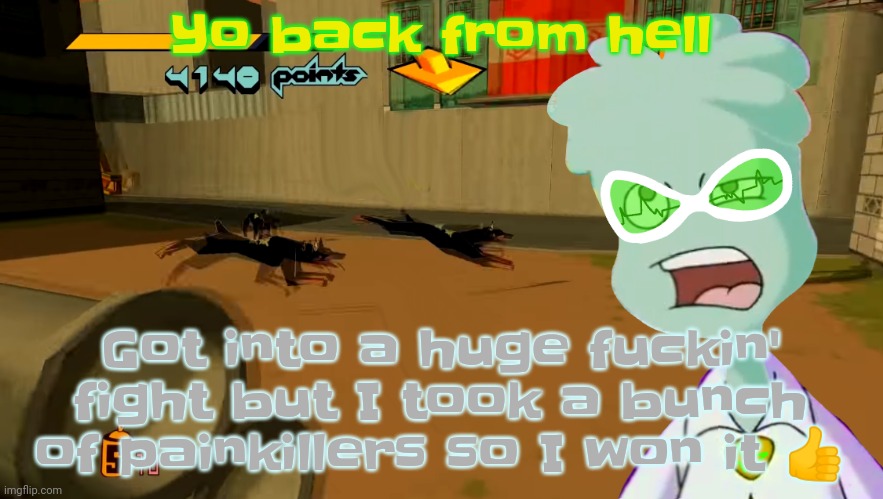Yuh | Yo back from hell; Got into a huge fuckin' fight but I took a bunch of painkillers so I won it 👍 | image tagged in jet set radio | made w/ Imgflip meme maker