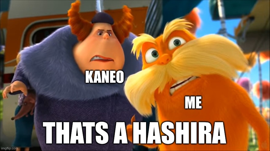 Lorax That's A Woman | KANEO; ME; THATS A HASHIRA | image tagged in lorax that's a woman | made w/ Imgflip meme maker
