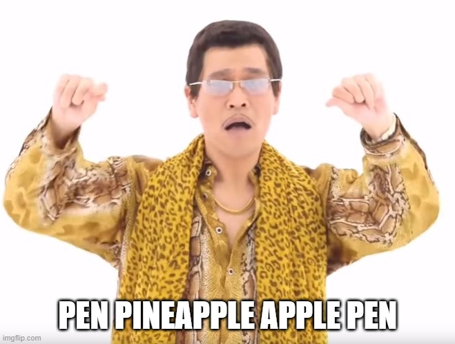 Pen Pineapple Apple Pen | PEN PINEAPPLE APPLE PEN | image tagged in pen pineapple apple pen | made w/ Imgflip meme maker