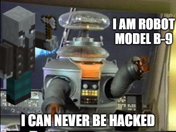 Lost in Space - Robot-Warning | I AM ROBOT MODEL B-9; I CAN NEVER BE HACKED | image tagged in lost in space - robot-warning | made w/ Imgflip meme maker