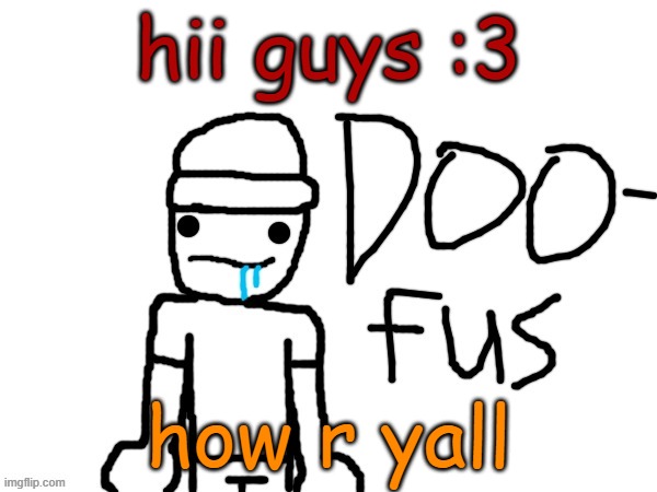 doofus | hii guys :3; how r yall | image tagged in doofus | made w/ Imgflip meme maker