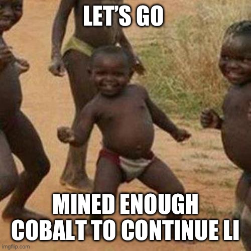 Third World Success Kid | LET’S GO; MINED ENOUGH COBALT TO CONTINUE LIVING | image tagged in memes,third world success kid | made w/ Imgflip meme maker