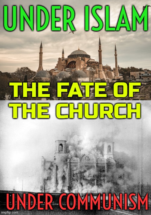 The Fate of the Church | UNDER ISLAM; THE FATE OF
THE CHURCH; UNDER COMMUNISM | image tagged in islam versus communism,islam,communism,in soviet russia,turkey,religion | made w/ Imgflip meme maker